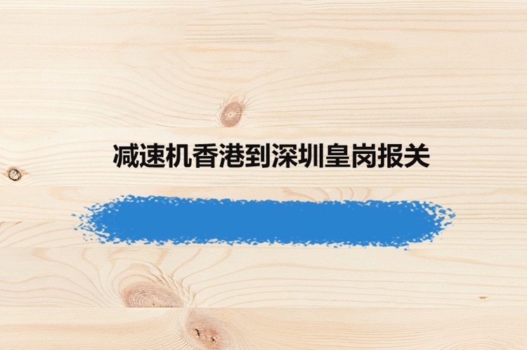 減速機香港到深圳皇崗報關的資料_減速機進口到皇崗報關案例