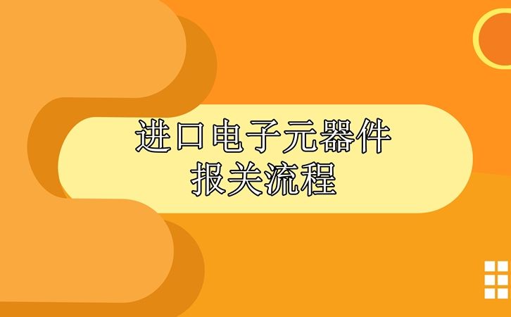 進口電子元器件報關流程，請查收!_副本.jpg